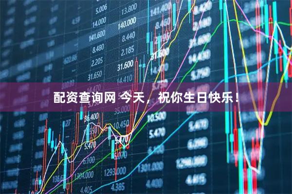 配资查询网 今天，祝你生日快乐！