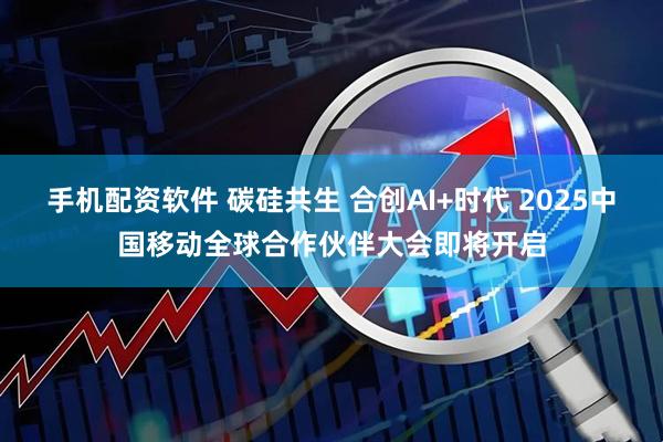 手机配资软件 碳硅共生 合创AI+时代 2025中国移动全球合作伙伴大会即将开启