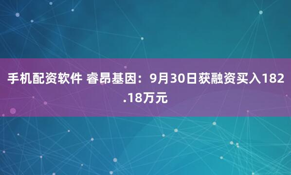 手机配资软件 睿昂基因：9月30日获融资买入182.18万元