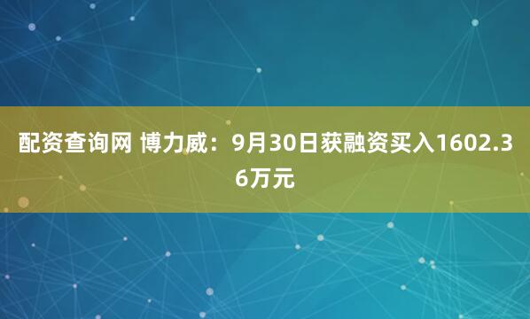 配资查询网 博力威：9月30日获融资买入1602.36万元