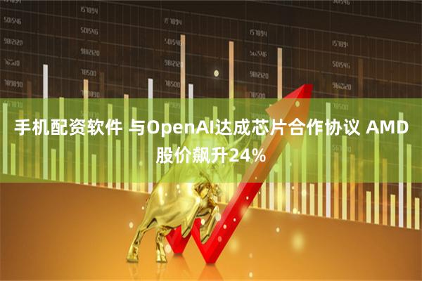 手机配资软件 与OpenAI达成芯片合作协议 AMD股价飙升24%