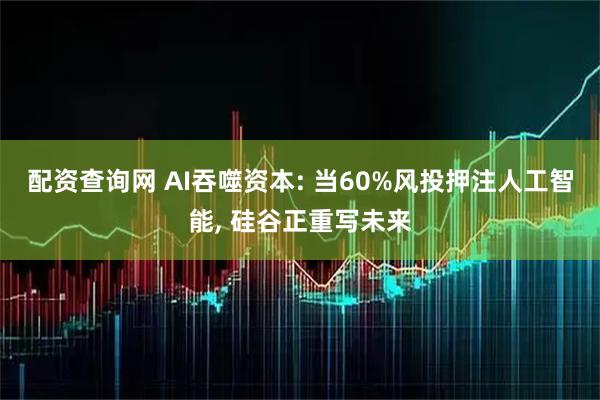 配资查询网 AI吞噬资本: 当60%风投押注人工智能, 硅谷正重写未来