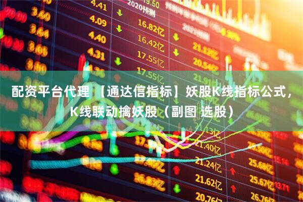 配资平台代理 【通达信指标】妖股K线指标公式，K线联动擒妖股（副图 选股）