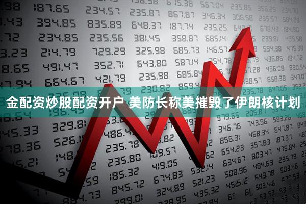 金配资炒股配资开户 美防长称美摧毁了伊朗核计划