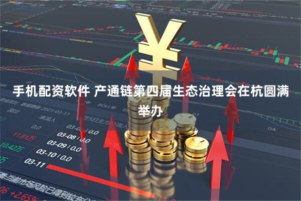 手机配资软件 产通链第四届生态治理会在杭圆满举办